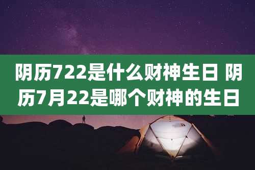 阴历722是什么财神生日 阴历7月22是哪个财神的生日