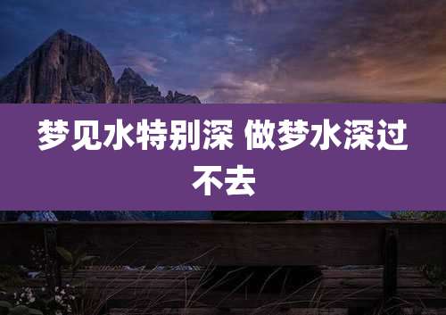 梦见水特别深 做梦水深过不去