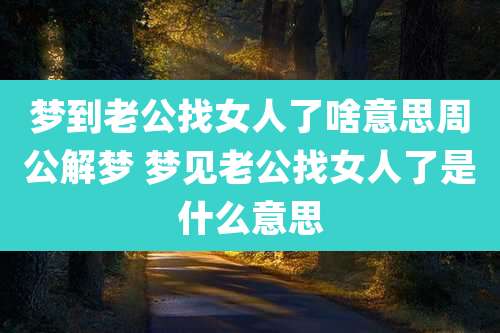 梦到老公找女人了啥意思周公解梦 梦见老公找女人了是什么意思