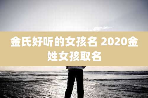 金氏好听的女孩名 2020金姓女孩取名
