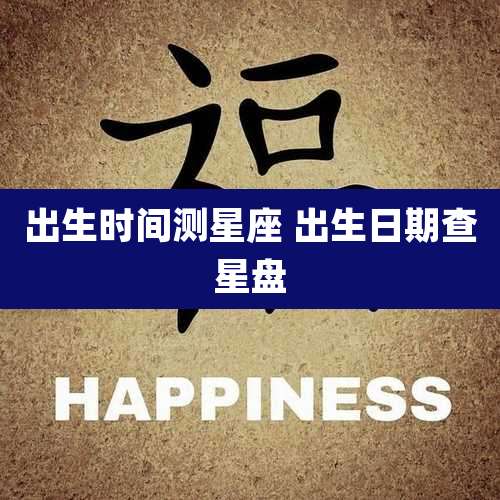 出生时间测星座 出生日期查星盘