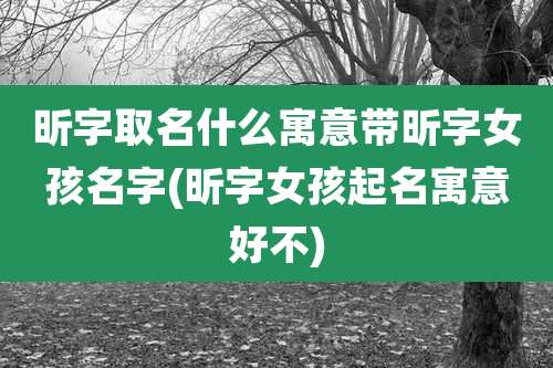 昕字取名什么寓意带昕字女孩名字(昕字女孩起名寓意好不)