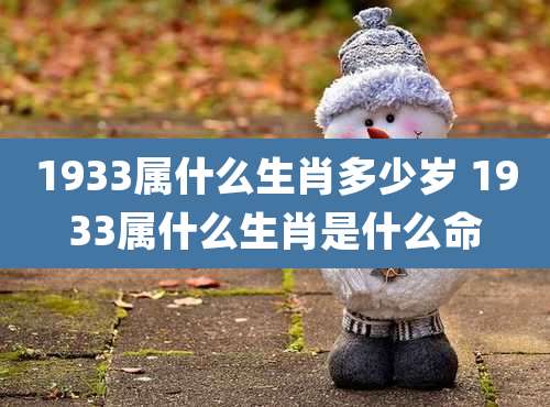 1933属什么生肖多少岁 1933属什么生肖是什么命