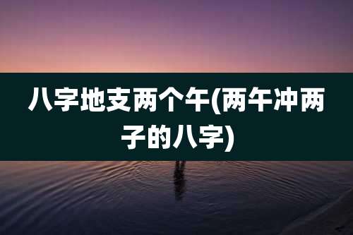 八字地支两个午(两午冲两子的八字)