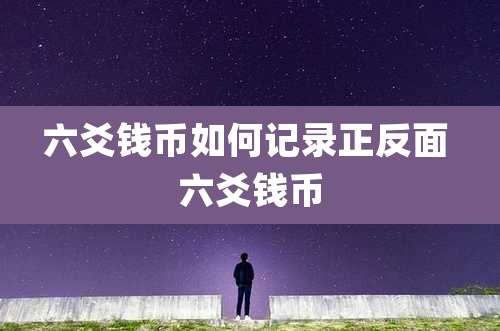 六爻钱币如何记录正反面 六爻钱币