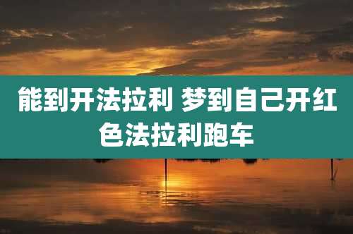能到开法拉利 梦到自己开红色法拉利跑车