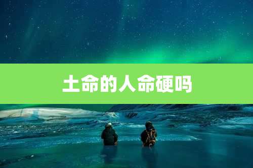 土命的人命硬吗