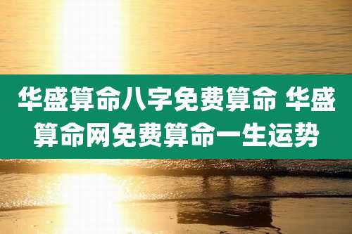 华盛算命八字免费算命 华盛算命网免费算命一生运势