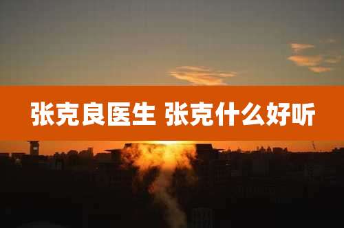 张克良医生 张克什么好听