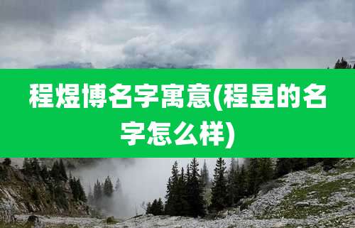 程煜博名字寓意(程昱的名字怎么样)