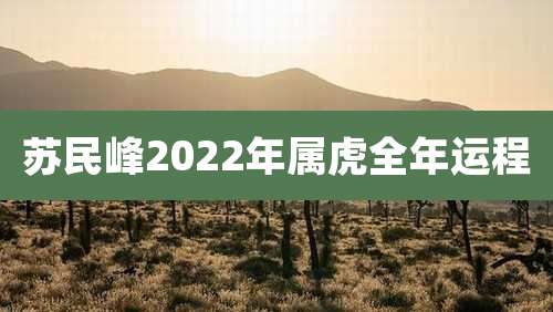 苏民峰2022年属虎全年运程