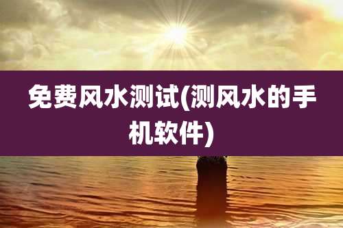 免费风水测试(测风水的手机软件)