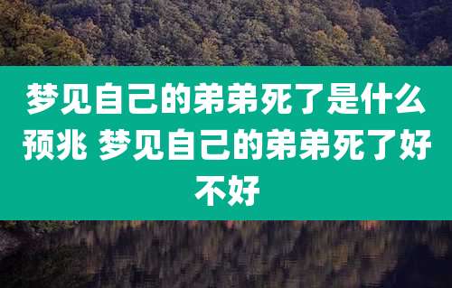 梦见自己的弟弟死了是什么预兆 梦见自己的弟弟死了好不好