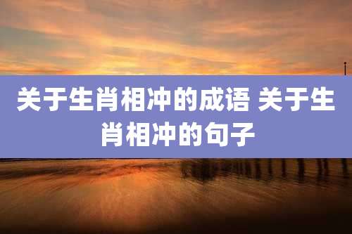 关于生肖相冲的成语 关于生肖相冲的句子