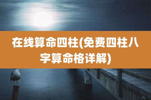 在线算命四柱(免费四柱八字算命格详解)
