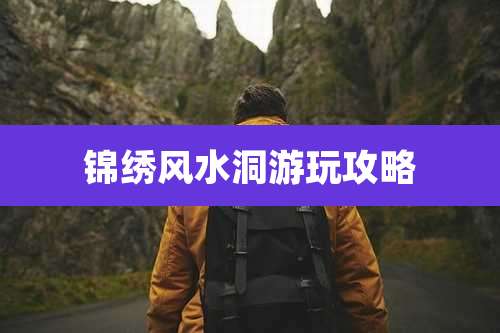 锦绣风水洞游玩攻略