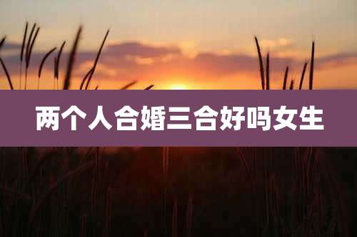 两个人合婚三合好吗女生