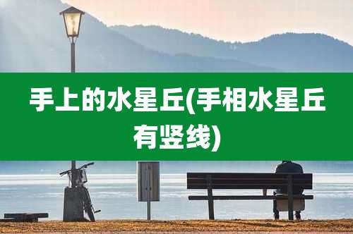 手上的水星丘(手相水星丘有竖线)