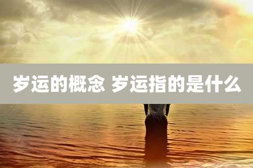 岁运的概念 岁运指的是什么