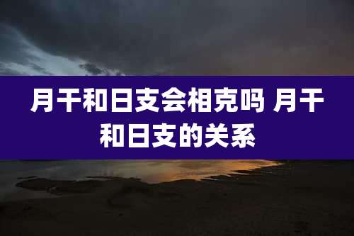 月干和日支会相克吗 月干和日支的关系