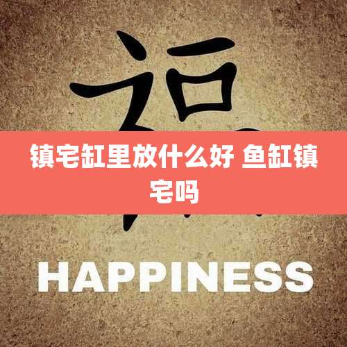 镇宅缸里放什么好 鱼缸镇宅吗