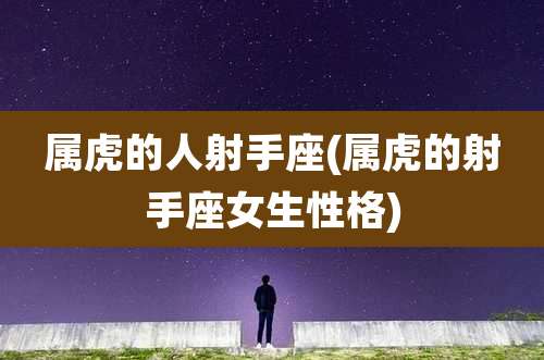 属虎的人射手座(属虎的射手座女生性格)