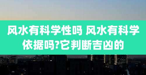风水有科学性吗 风水有科学依据吗?它判断吉凶的