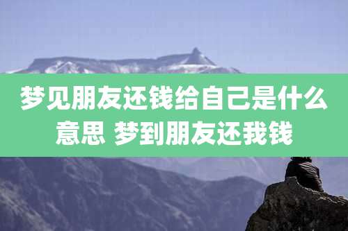 梦见朋友还钱给自己是什么意思 梦到朋友还我钱