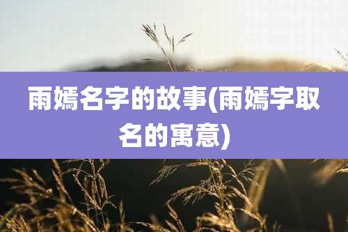 雨嫣名字的故事(雨嫣字取名的寓意)