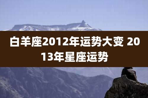 白羊座2012年运势大变 2013年星座运势