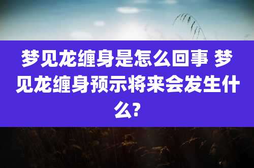 梦见龙缠身是怎么回事 梦见龙缠身预示将来会发生什么?