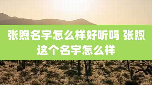 张煦名字怎么样好听吗 张煦这个名字怎么样