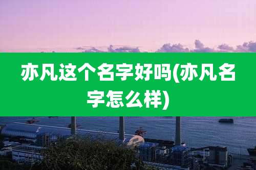 亦凡这个名字好吗(亦凡名字怎么样)