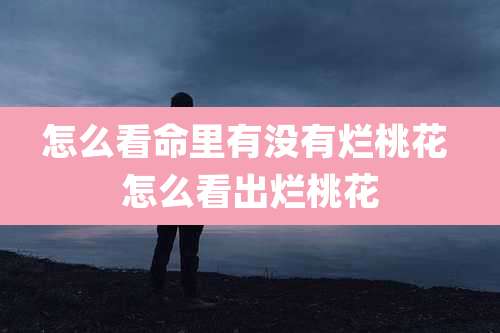 怎么看命里有没有烂桃花 怎么看出烂桃花