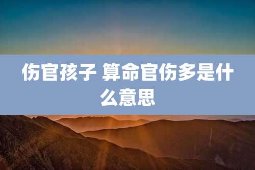 伤官孩子 算命官伤多是什么意思