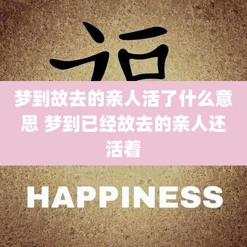 梦到故去的亲人活了什么意思 梦到已经故去的亲人还活着