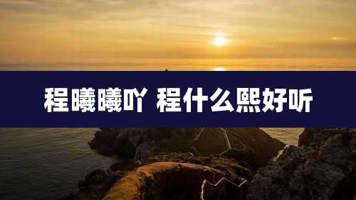 程曦曦吖 程什么熙好听