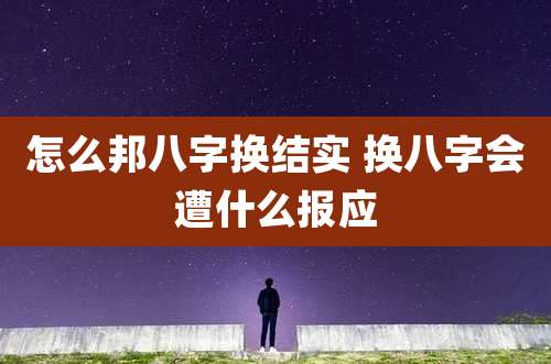 怎么邦八字换结实 换八字会遭什么报应