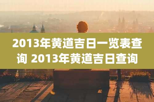 2013年黄道吉日一览表查询 2013年黄道吉日查询
