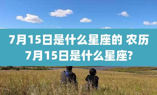 7月15日是什么星座的 农历7月15日是什么星座?