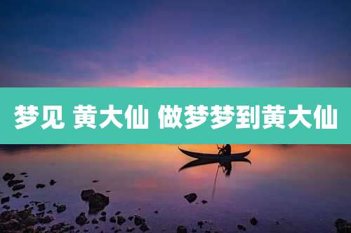 梦见 黄大仙 做梦梦到黄大仙