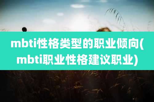 mbti性格类型的职业倾向(mbti职业性格建议职业)