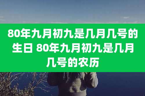 80年九月初九是几月几号的生日 80年九月初九是几月几号的农历
