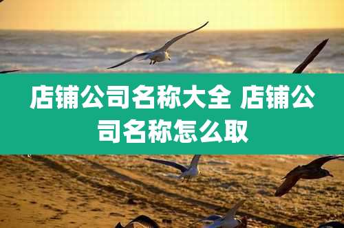 店铺公司名称大全 店铺公司名称怎么取