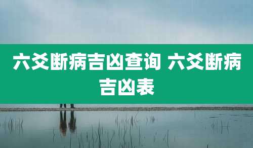 六爻断病吉凶查询 六爻断病吉凶表