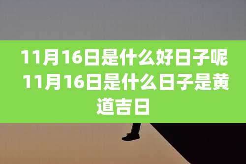 11月16日是什么好日子呢 11月16日是什么日子是黄道吉日