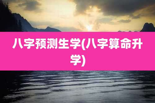 八字预测生学(八字算命升学)