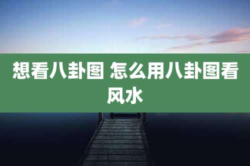 想看八卦图 怎么用八卦图看风水