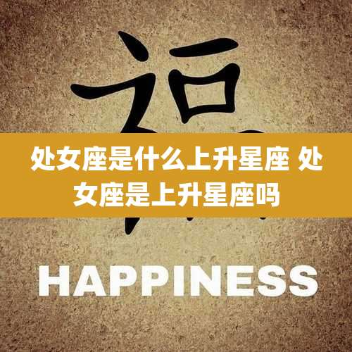 处女座是什么上升星座 处女座是上升星座吗