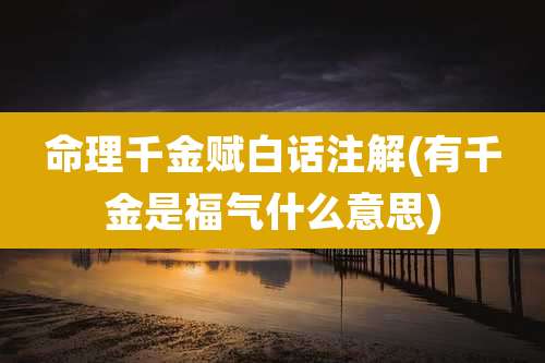 命理千金赋白话注解(有千金是福气什么意思)